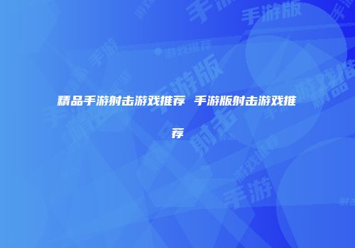精品手游射击游戏推荐 手游版射击游戏推荐