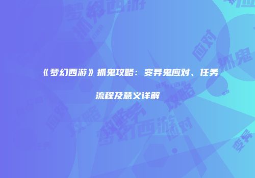 《梦幻西游》抓鬼攻略：变异鬼应对、任务流程及意义详解