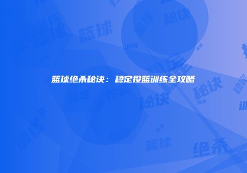 篮球绝杀秘诀:稳定投篮训练全攻略