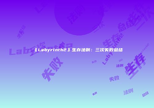 《Labyrinth2》生存法则:三次失败总结