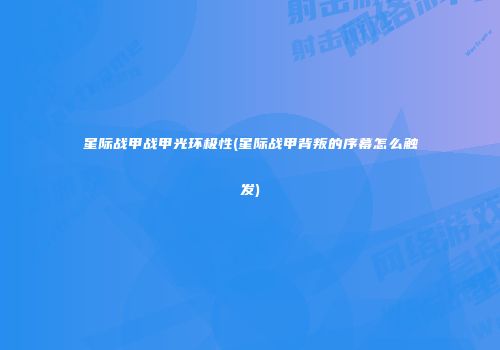 星际战甲战甲光环极性(星际战甲背叛的序幕怎么触发)