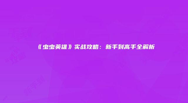《虫虫英雄》实战攻略:新手到高手全解析