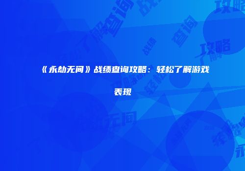 《永劫无间》战绩查询攻略:轻松了解游戏表现