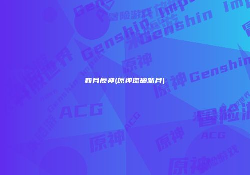 新月原神(原神琉璃新月)