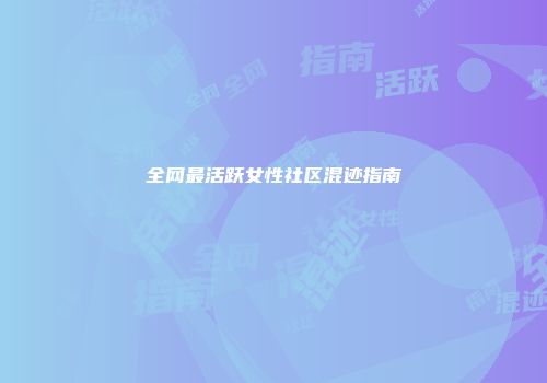 全网最活跃女性社区混迹指南