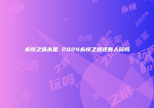 永恒之塔杀星 2024永恒之塔还有人玩吗