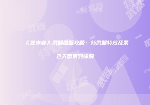 《逆水寒》武器图鉴攻略:新武器特效及果色天香系列详解