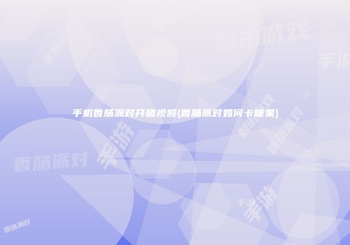 手机香肠派对开箱视频(香肠派对如何卡糖果)