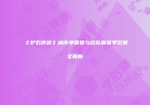 《炉石传说》城市争霸赛与战队联赛季后赛全解析