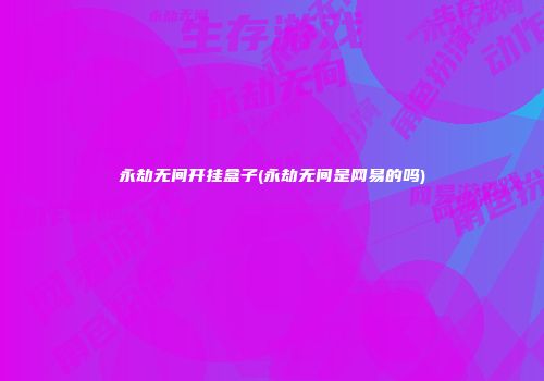 永劫无间开挂盒子(永劫无间是网易的吗)