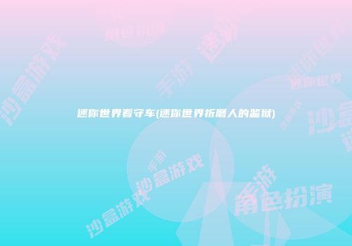 迷你世界看守车(迷你世界折磨人的监狱)