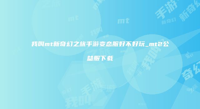 我叫mt新奇幻之旅手游变态服好不好玩_mt2公益服下载