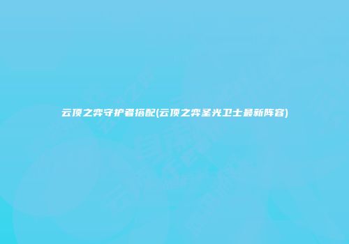 云顶之弈守护者搭配(云顶之弈圣光卫士最新阵容)