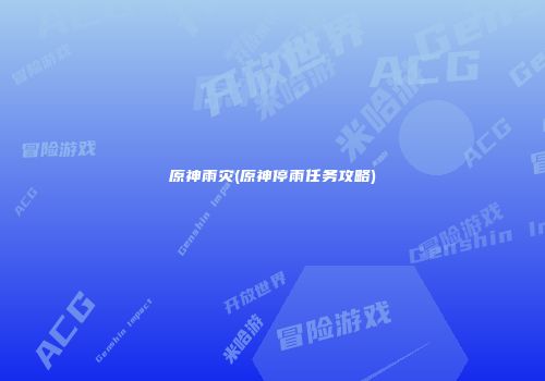 原神雨灾(原神停雨任务攻略)