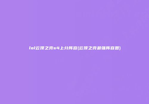 lol云顶之弈s4上分阵容(云顶之弈最强阵容图)