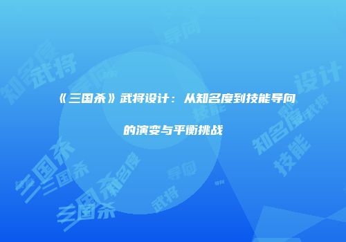 《三国杀》武将设计：从知名度到技能导向的演变与平衡挑战