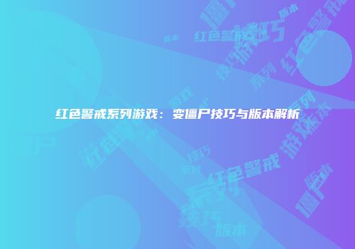 红色警戒系列游戏:变僵尸技巧与版本解析
