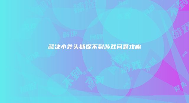 解决小斧头捕捉不到游戏问题攻略