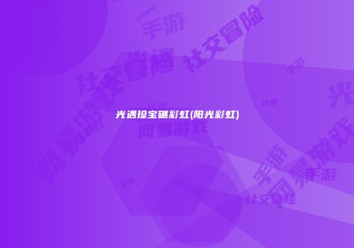 光遇珍宝礁彩虹(阳光彩虹)