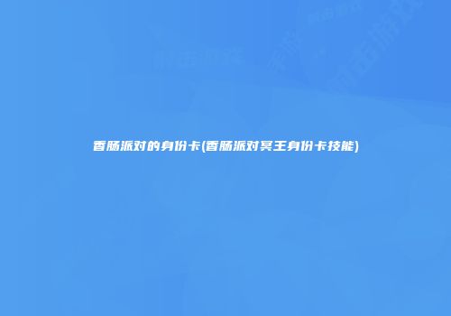 香肠派对的身份卡(香肠派对冥王身份卡技能)