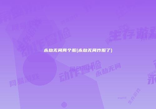 永劫无间两个服(永劫无间炸服了)