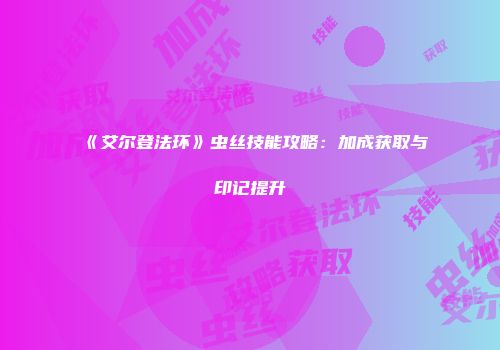 《艾尔登法环》虫丝技能攻略:加成获取与印记提升