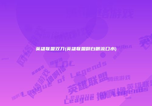 英雄联盟双刀(英雄联盟翻白眼流口水)