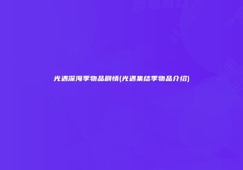 光遇深海季物品剧情(光遇集结季物品介绍)