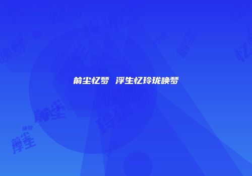 前尘忆梦 浮生忆玲珑唤梦