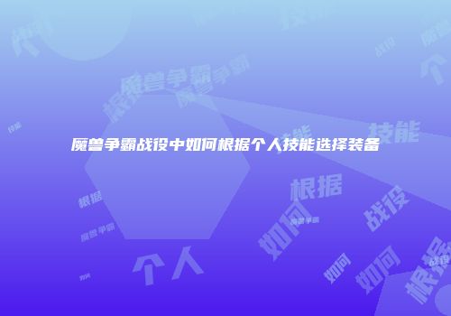 魔兽争霸战役中如何根据个人技能选择装备
