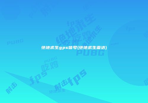 绝地求生gps信号(绝地求生雷达)