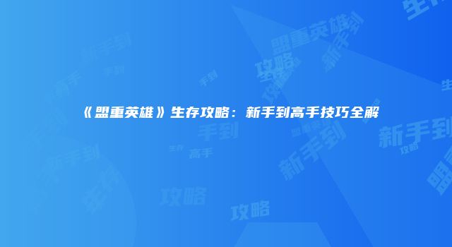 《盟重英雄》生存攻略：新手到高手技巧全解