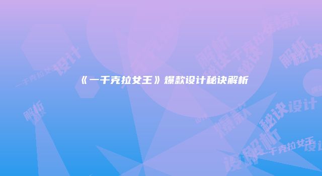 《一千克拉女王》爆款设计秘诀解析