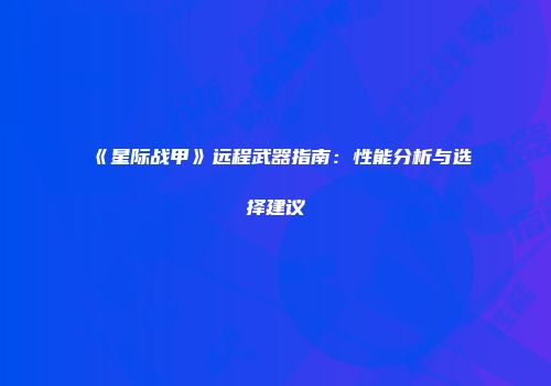 《星际战甲》远程武器指南:性能分析与选择建议