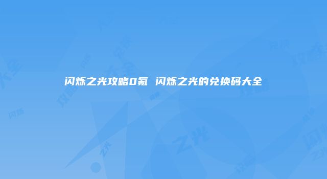闪烁之光攻略0氪 闪烁之光的兑换码大全