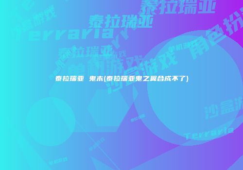 泰拉瑞亚 鬼木(泰拉瑞亚鬼之翼合成不了)