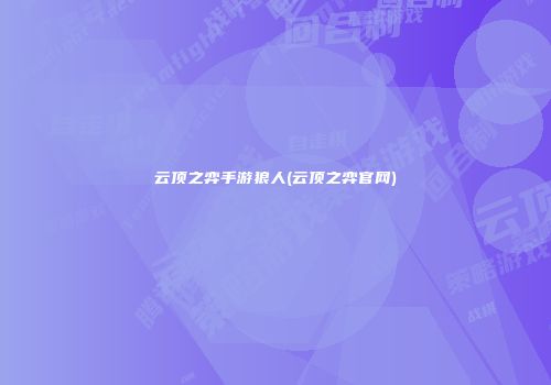 云顶之弈手游狼人(云顶之弈官网)