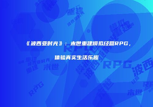 《波西亚时光》:末世重建模拟经营RPG,体验真实生活乐趣