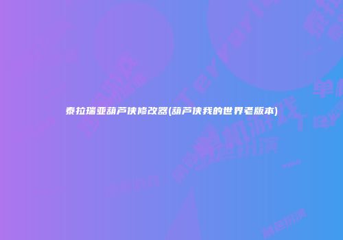 泰拉瑞亚葫芦侠修改器(葫芦侠我的世界老版本)