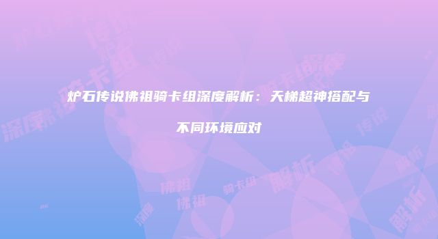 炉石传说佛祖骑卡组深度解析：天梯超神搭配与不同环境应对
