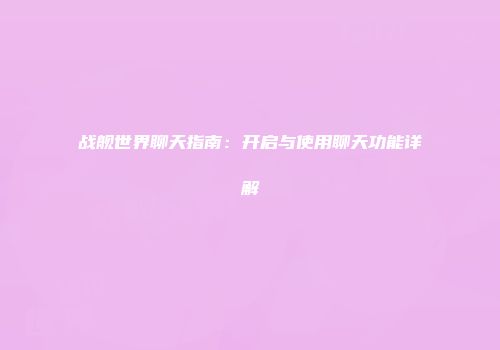 战舰世界聊天指南:开启与使用聊天功能详解