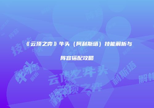 《云顶之弈》牛头（阿利斯塔）技能解析与阵容搭配攻略