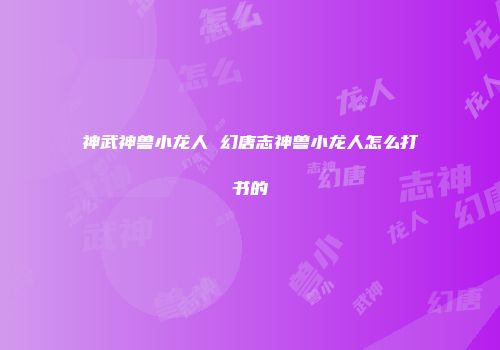 神武神兽小龙人 幻唐志神兽小龙人怎么打书的