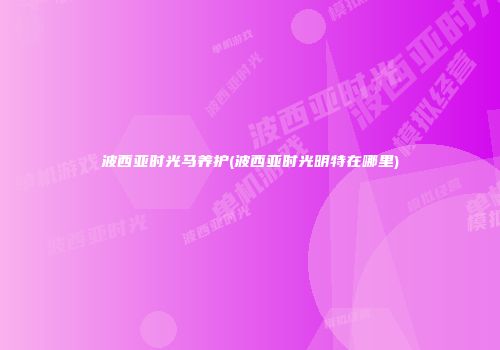 波西亚时光马养护(波西亚时光明特在哪里)