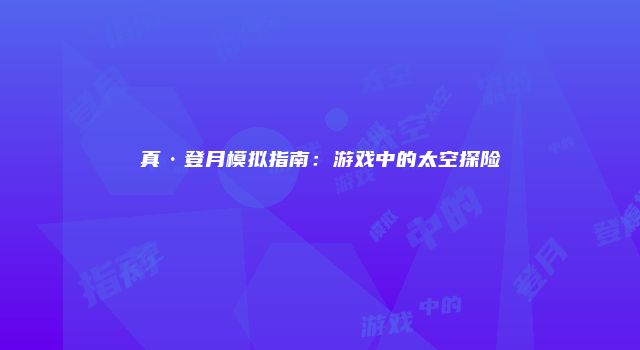 真·登月模拟指南：游戏中的太空探险