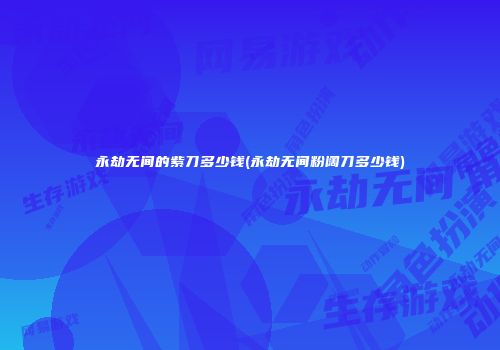 永劫无间的紫刀多少钱(永劫无间粉阔刀多少钱)