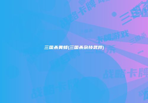 三国杀黄蜂(三国杀杂技武将)