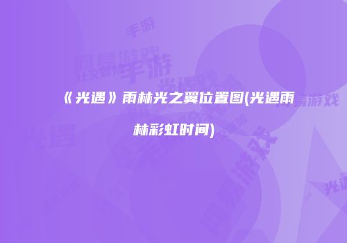 《光遇》雨林光之翼位置图(光遇雨林彩虹时间)