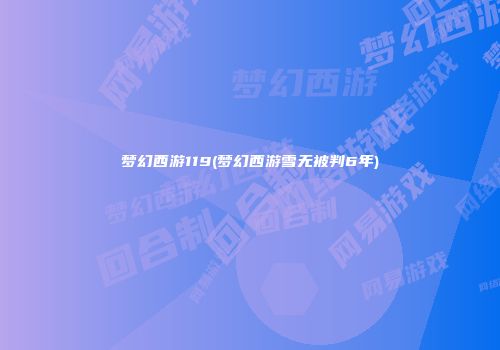 梦幻西游119(梦幻西游雪无被判6年)