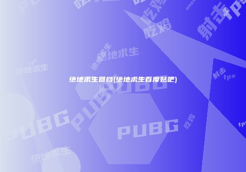 绝地求生回档(绝地求生百度贴吧)